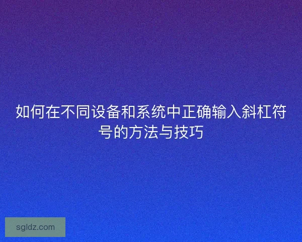 如何在不同设备和系统中正确输入斜杠符号的方法与技巧