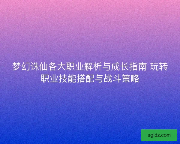 梦幻诛仙各大职业解析与成长指南 玩转职业技能搭配与战斗策略