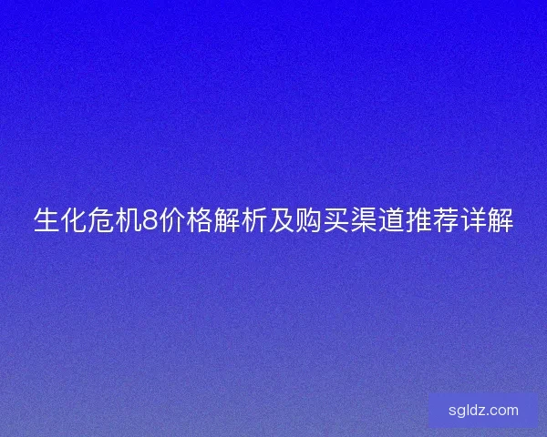 生化危机8价格解析及购买渠道推荐详解