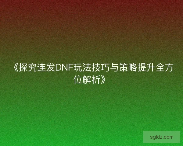 《探究连发DNF玩法技巧与策略提升全方位解析》