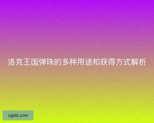 洛克王国弹珠的多种用途和获得方式解析