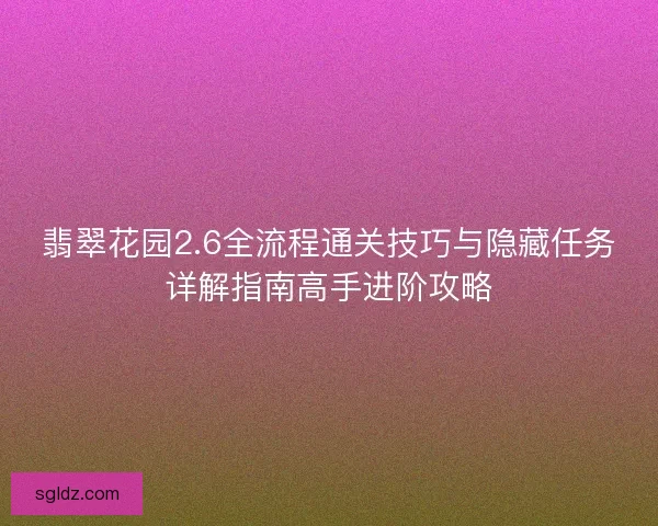 翡翠花园2.6全流程通关技巧与隐藏任务详解指南高手进阶攻略