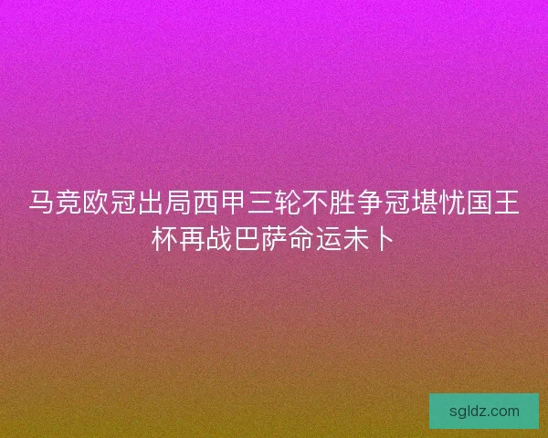 马竞欧冠出局西甲三轮不胜争冠堪忧国王杯再战巴萨命运未卜