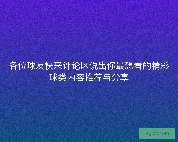 各位球友快来评论区说出你最想看的精彩球类内容推荐与分享