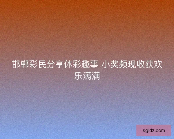 邯郸彩民分享体彩趣事 小奖频现收获欢乐满满