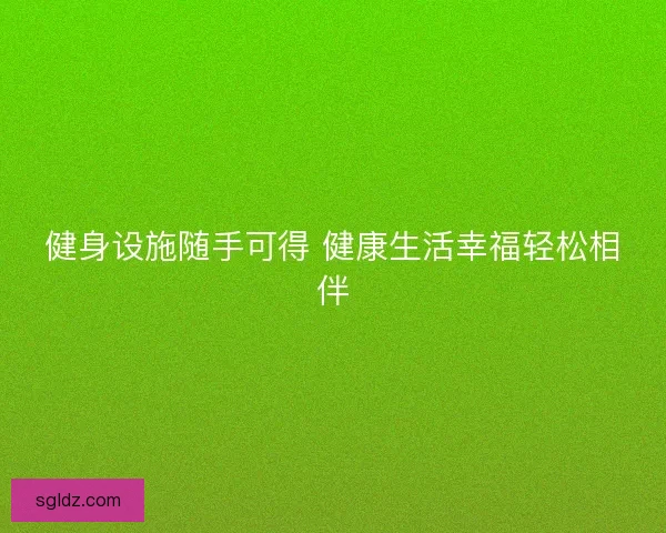 健身设施随手可得 健康生活幸福轻松相伴 健身设施随手可得 健康生活幸福轻松相伴