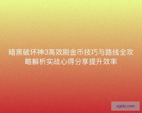 暗黑破坏神3高效刷金币技巧与路线全攻略解析实战心得分享提升效率